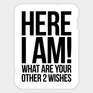 Here I Am What Are Your Other 2 Wishes Funny Sticker